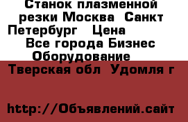 Станок плазменной резки Москва, Санкт-Петербург › Цена ­ 890 000 - Все города Бизнес » Оборудование   . Тверская обл.,Удомля г.